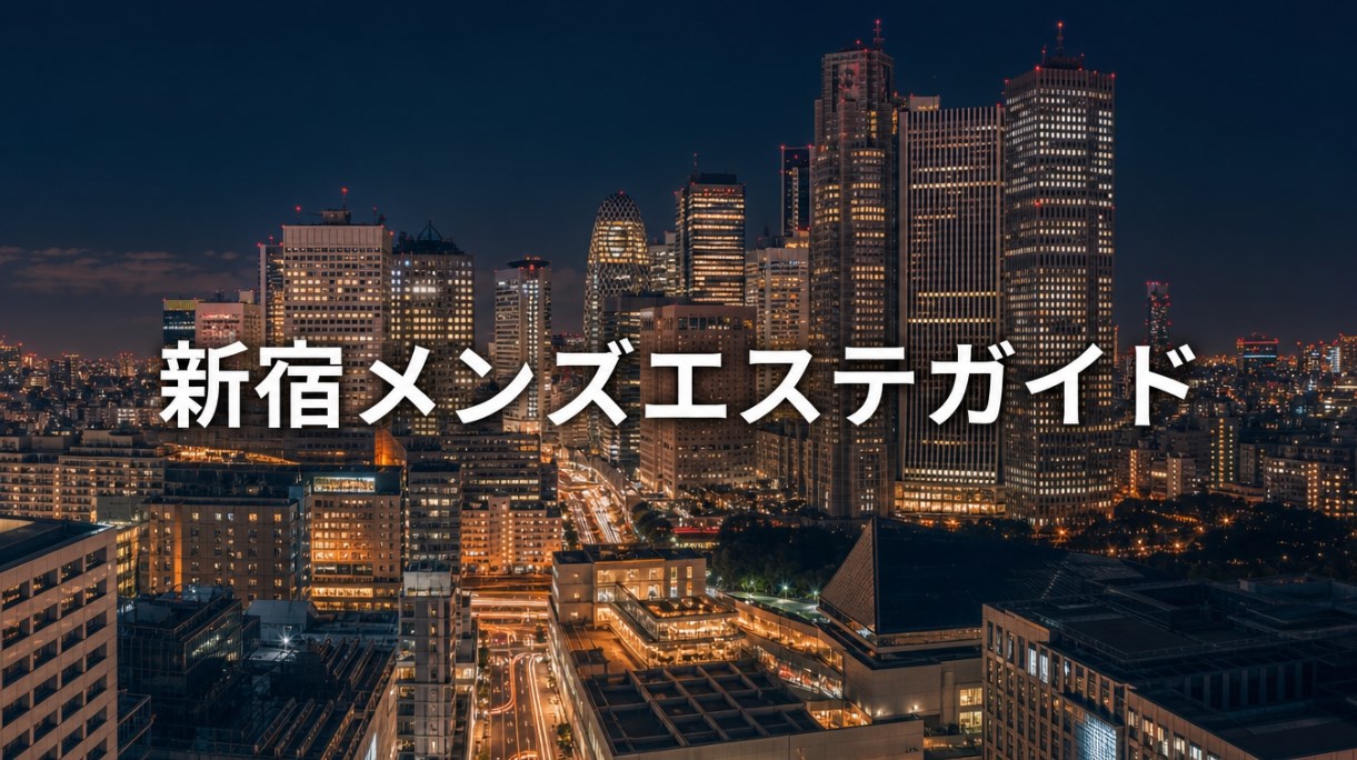 新宿メンズエステおすすめ完全ガイド｜エリア別の特徴・料金相場・選び方・人気店の傾向【2026年6月最新】