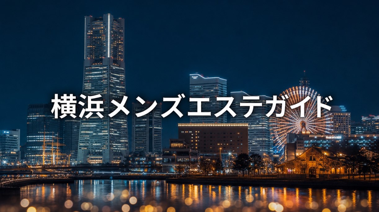 横浜メンズエステおすすめ完全ガイド｜エリア別の特徴・料金相場・選び方・人気店の傾向【2026年6月最新】
